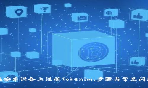 如何在安卓设备上注册Tokenim：步骤与常见问题解答