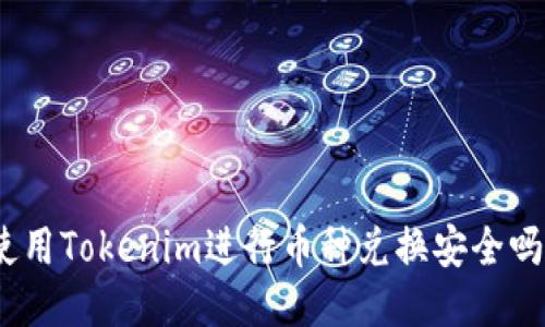 使用Tokenim进行币种兑换安全吗？