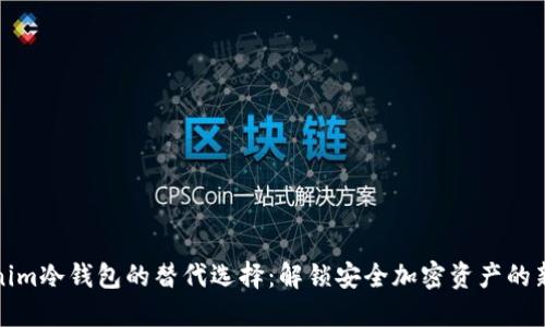 Tokenim冷钱包的替代选择：解锁安全加密资产的新方式