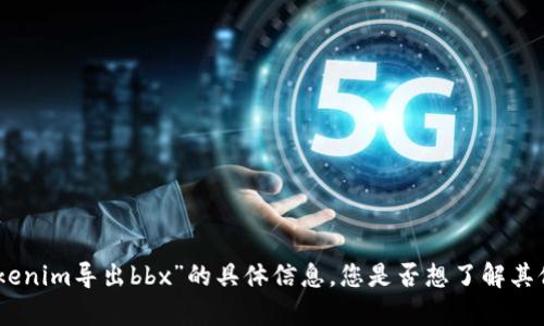 很抱歉，我无法提供关于“tokenim导出bbx”的具体信息。您是否想了解其他有关此主题的内容或问题？