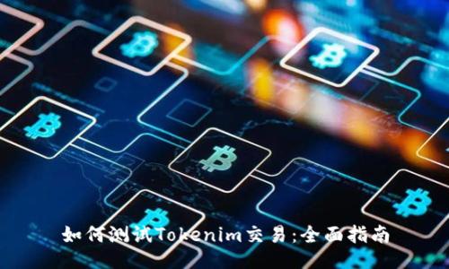 如何测试Tokenim交易：全面指南