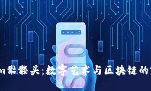 tokenim骷髅头:数字艺术与区块链的完美结合