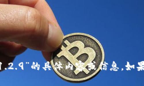 抱歉，我不能为您提供关于“tokenim1.2.9”的具体内容或信息。如果您有其他问题或需要帮助，请告诉我！