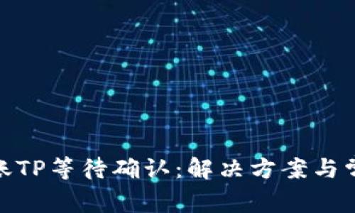 TokenIM转账TP等待确认：解决方案与常见问题解析