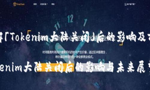 了解「Tokenim大陆关闭」后的影响及前景

Tokenim大陆关闭后的影响与未来展望