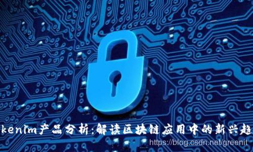 Tokenim产品分析：解读区块链应用中的新兴趋势