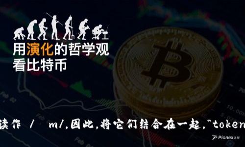 “tokenim”的读音可以拆分为两个部分：“token”和“im”。其中“token”通常读作 /ˈtoʊ.kən/（音标），而“im”则可以读作 /ɪm/。因此，将它们结合在一起，“tokenim”可以读作 /ˈtoʊ.kən.ɪm/。如果需要更详细的发音指导，可以参考国际音标（IPA）或使用在线字典的发音功能。