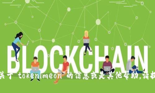 抱歉，我不明白你的请求是什么。如果你需要关于“tokenimeon”的信息或是其他帮助，请提供更多的背景或具体要求。我会尽力帮助你！
