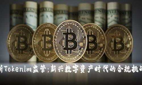 全面解析Tokenim监管：新兴数字资产时代的合规挑战与机会