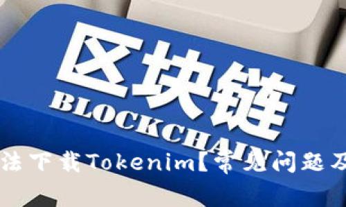为什么无法下载Tokenim？常见问题及解决办法