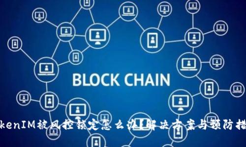 TokenIM被风控锁定怎么办？解决方案与预防措施