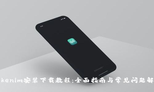 Tokenim安装下载教程:全面指南与常见问题解答
