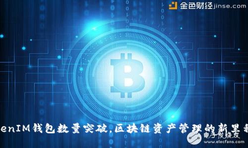 TokenIM钱包数量突破，区块链资产管理的新里程碑