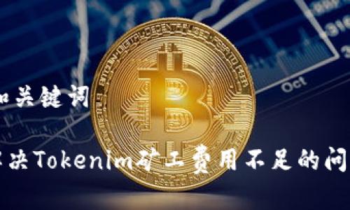 ## 和关键词

如何解决Tokenim矿工费用不足的问题探索