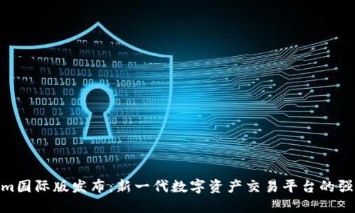 Tokenim国际版发布：新一代数字资产交易平台的强劲崛起