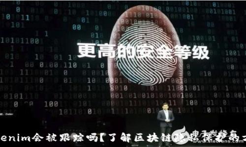   
Tokenim会被跟踪吗？了解区块链隐私保护的方法
