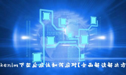 Tokenim下架后应该如何应对？全面解读解决方案