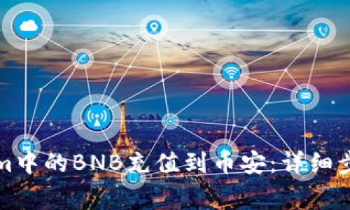 如何将Tokenim中的BNB充值到币安:详细步骤与注意事项