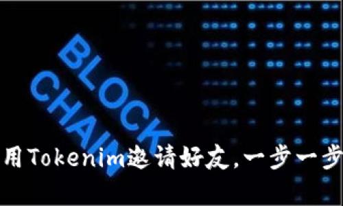 如何有效地使用Tokenim邀请好友，一步一步教你轻松操作