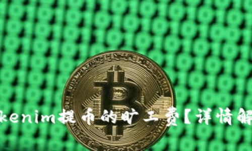 什么是Tokenim提币的旷工费？详情解析与建议