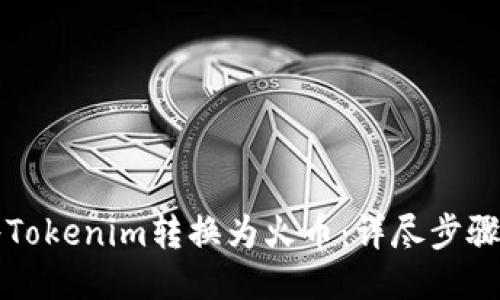 如何将Tokenim转换为火币:详尽步骤与指南