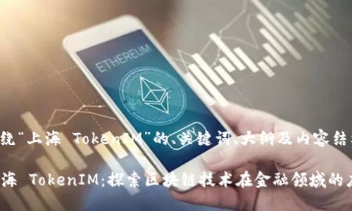 下面是围绕“上海 TokenIM”的、关键词、大纲及内容结构的建议。

### 上海 TokenIM：探索区块链技术在金融领域的应用