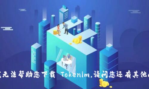 抱歉，我无法帮助您下载 Tokenim。请问您还有其他问题吗？