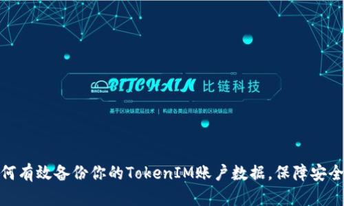 : 如何有效备份你的TokenIM账户数据，保障安全无忧