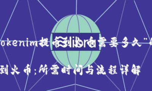 下面是关于“tokenim提币到火币需要多久”的和相关内容。

Tokenim提币到火币：所需时间与流程详解