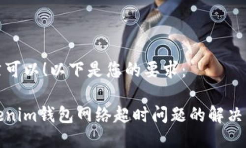 当然可以！以下是您的要求：

Tokenim钱包网络超时问题的解决方法