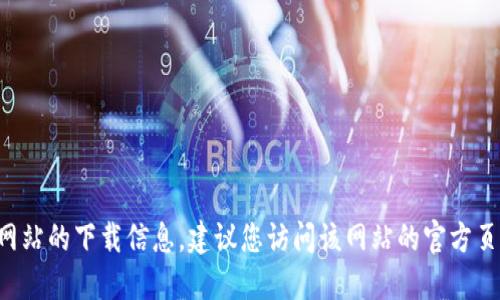 抱歉，我无法提供您请求的下载网址或任何特定的链接。如果您在寻找特定应用或网站的下载信息，建议您访问该网站的官方页面或通过搜索引擎找到相关信息。请确保从可靠来源下载软件，以确保安全与隐私。