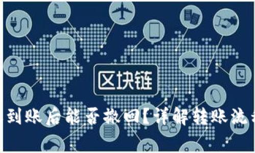 Tokenim转账到账后能否撤回？详解转账流程与注意事项