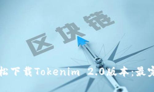 如何轻松下载Tokenim 2.0版本：最完整指南