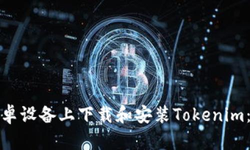 如何在安卓设备上下载和安装Tokenim:简单攻略
