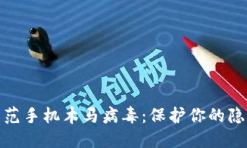 如何识别和防范手机木马病毒：保护你的隐私和数据安全