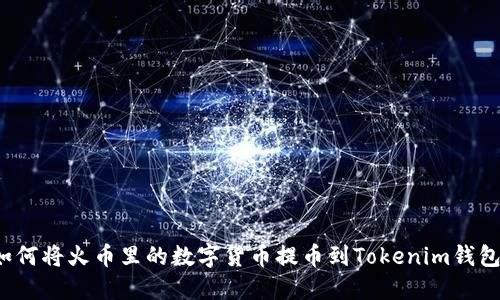 如何将火币里的数字货币提币到Tokenim钱包？