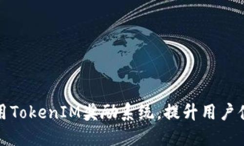 如何充分利用TokenIM奖励系统，提升用户体验和参与度