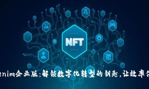 Tokenim企业版：解锁数字化转型的钥匙，让效率倍增！