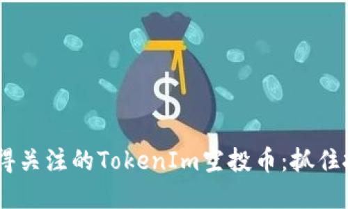 2023年10月后值得关注的TokenIm空投币：抓住投资机会，享受红利