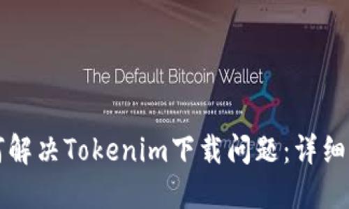 如何解决Tokenim下载问题：详细指南