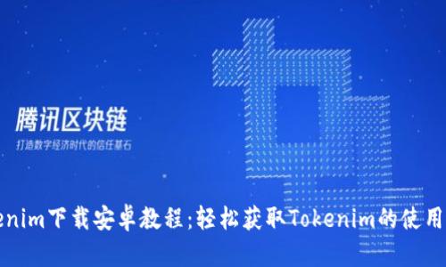 Tokenim下载安卓教程:轻松获取Tokenim的使用指南