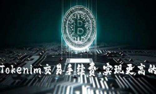 如何降低Tokenim交易手续费,实现更高的投资回报