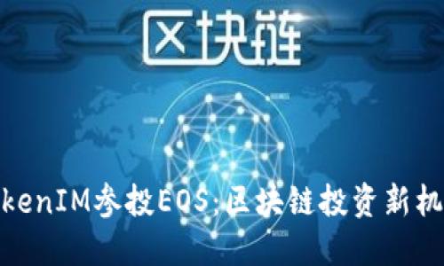 TokenIM参投EOS:区块链投资新机遇