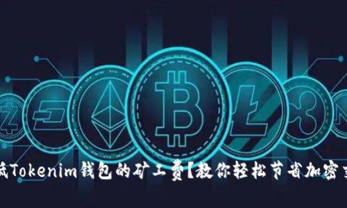 如何降低Tokenim钱包的矿工费?教你轻松节省加密交易成本