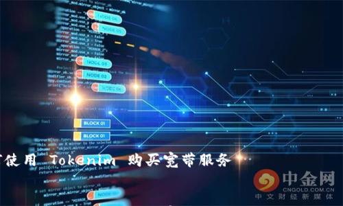 如何使用 Tokenim 购买宽带服务
如何使用 Tokenim 购买宽带服务:快速、安全、便捷的选择