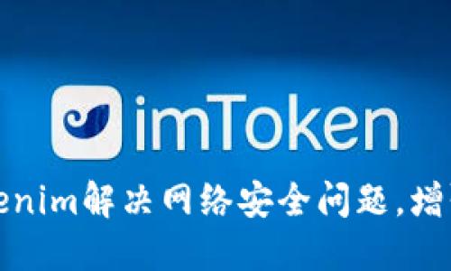 如何通过Tokenim解决网络安全问题，增强用户信任感