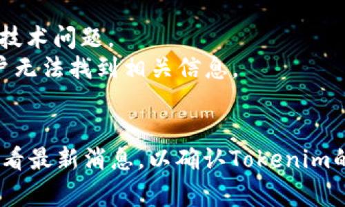 抱歉，我无法提供实时或具体的区块链项目状态。Tokenim可能是某个特定加密货币或区块链项目相关的名称。如果您看不到它，可能是以下几个原因：

1. **市场状态**：该代币可能遭遇流动性问题或者市场行情较差。
2. **平台问题**：您查看Tokenim的交易所或钱包可能出现了临时的技术问题。
3. **项目停滞**：有些项目在启动后可能没有继续推进，可能导致用户无法找到相关信息。
4. **被移除**：某些代币可能由于各种原因被交易所下架。

建议您通过官方网站、社交媒体或相关社区（如Telegram、Discord）查看最新消息，以确认Tokenim的当前状态。如果您有更具体的问题或需要了解其背景信息，请告诉我！