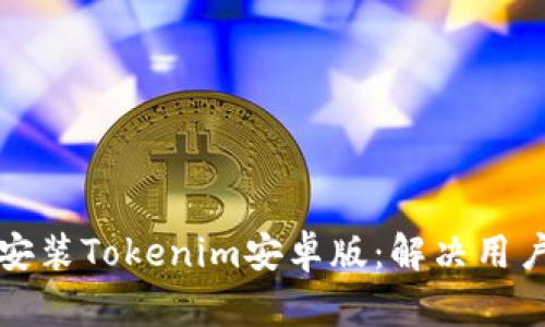 如何轻松下载和安装Tokenim安卓版：解决用户痛点的详细指南