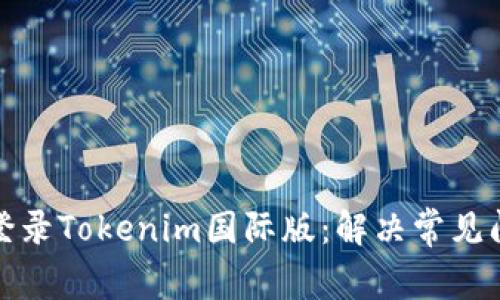 如何高效登录Tokenim国际版：解决常见问题与技巧