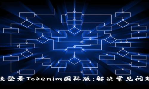 如何高效登录Tokenim国际版：解决常见问题与技巧